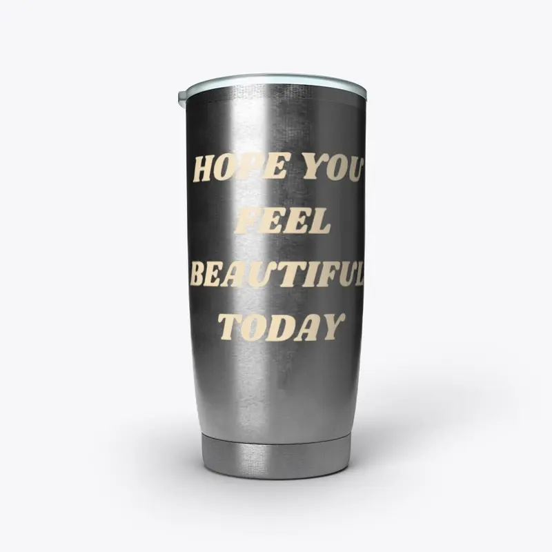 HOPE YOU FEEL BEAUTIFUL TODAY- TUMBLER